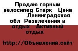 Продаю горный велосипед Старк › Цена ­ 15 000 - Ленинградская обл. Развлечения и отдых » Активный отдых   